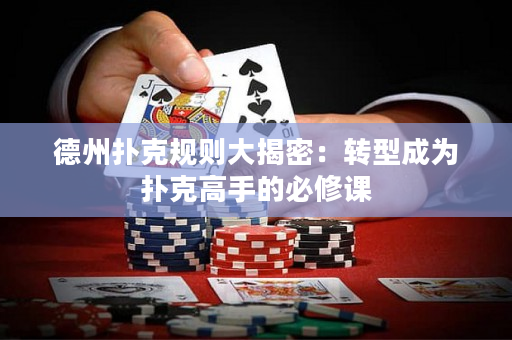 德州扑克规则大揭密：转型成为扑克高手的必修课