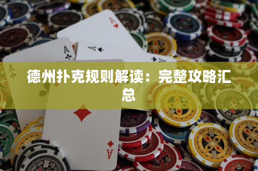 德州扑克规则解读：完整攻略汇总