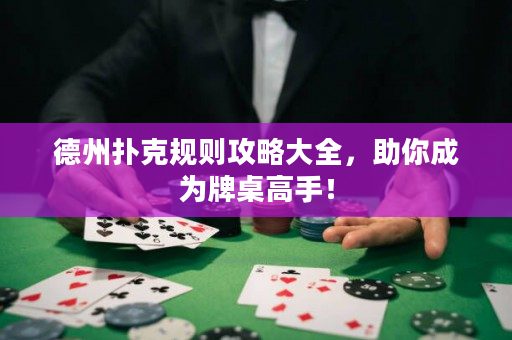 德州扑克规则攻略大全，助你成为牌桌高手！