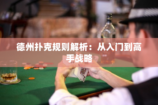 德州扑克规则解析：从入门到高手战略