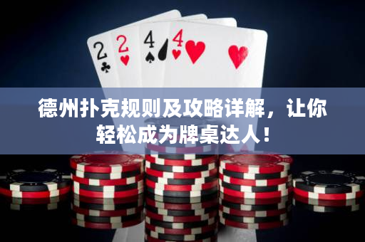 德州扑克规则及攻略详解，让你轻松成为牌桌达人！