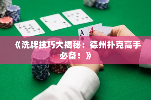 《洗牌技巧大揭秘：德州扑克高手必备！》