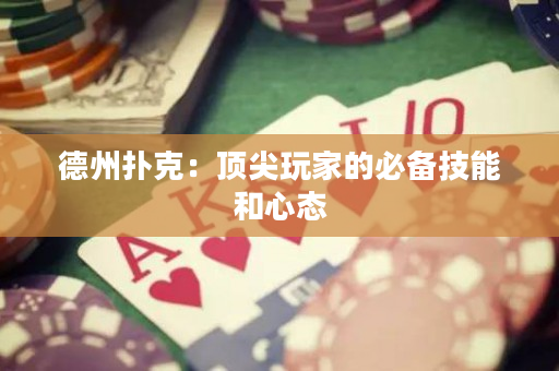 德州扑克：顶尖玩家的必备技能和心态