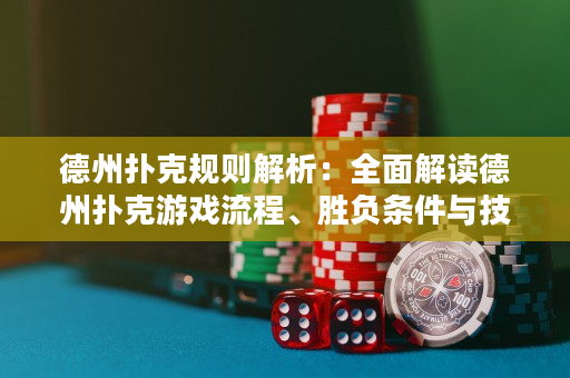 德州扑克规则解析：全面解读德州扑克游戏流程、胜负条件与技巧