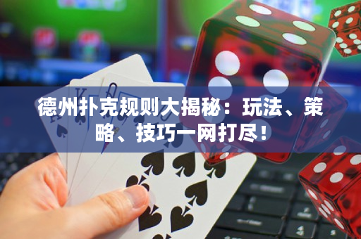 德州扑克规则大揭秘：玩法、策略、技巧一网打尽！
