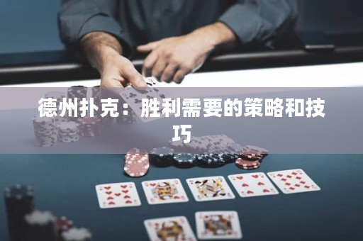 德州扑克：胜利需要的策略和技巧