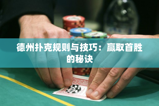 德州扑克规则与技巧：赢取首胜的秘诀