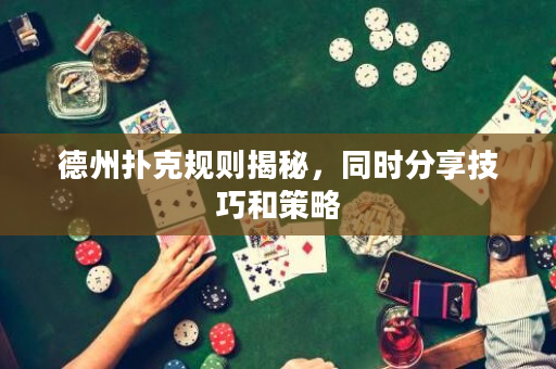 德州扑克规则揭秘，同时分享技巧和策略