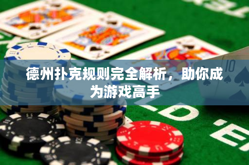 德州扑克规则完全解析，助你成为游戏高手