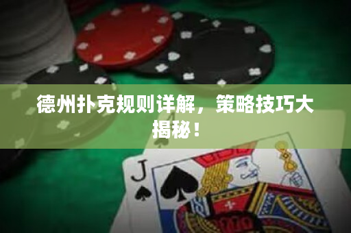 德州扑克规则详解，策略技巧大揭秘！