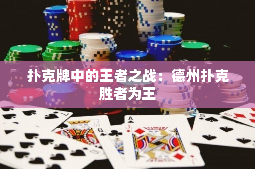 扑克牌中的王者之战：德州扑克胜者为王