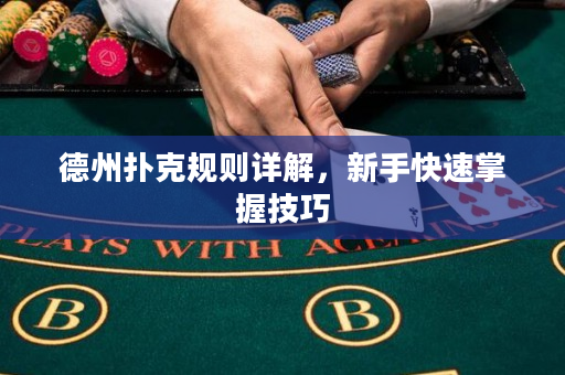 德州扑克规则详解，新手快速掌握技巧