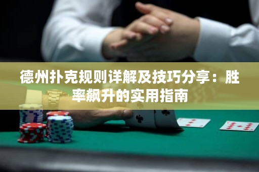 德州扑克规则详解及技巧分享：胜率飙升的实用指南