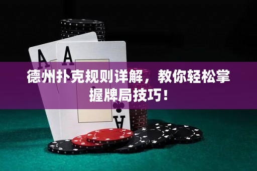 德州扑克规则详解，教你轻松掌握牌局技巧！