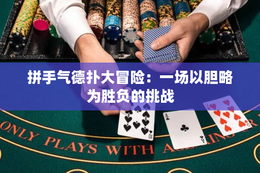 拼手气德扑大冒险：一场以胆略为胜负的挑战
