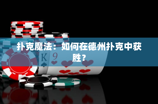 扑克魔法：如何在德州扑克中获胜？