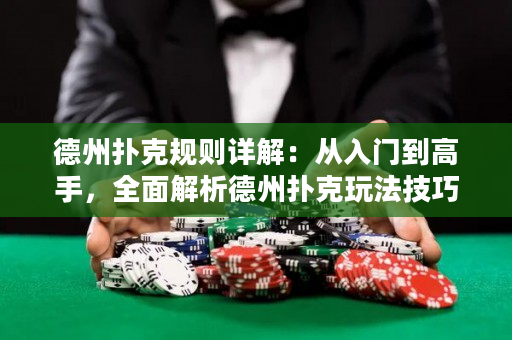 德州扑克规则详解：从入门到高手，全面解析德州扑克玩法技巧