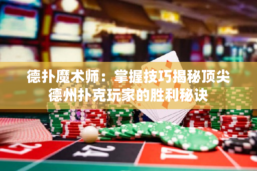 德扑魔术师：掌握技巧揭秘顶尖德州扑克玩家的胜利秘诀