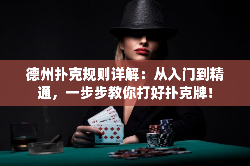德州扑克规则详解：从入门到精通，一步步教你打好扑克牌！