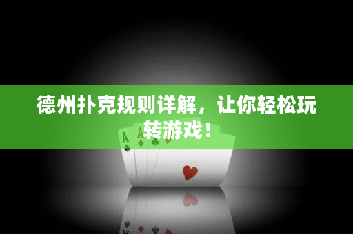 德州扑克规则详解，让你轻松玩转游戏！