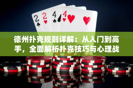 德州扑克规则详解：从入门到高手，全面解析扑克技巧与心理战略
