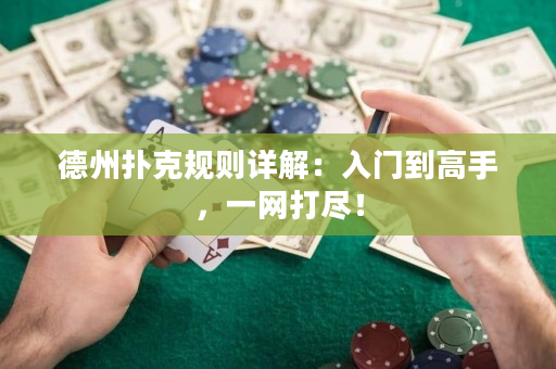 德州扑克规则详解：入门到高手，一网打尽！