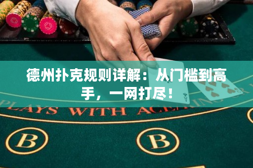 德州扑克规则详解：从门槛到高手，一网打尽！