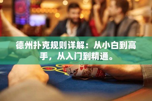 德州扑克规则详解：从小白到高手，从入门到精通。