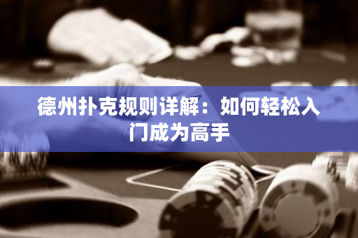 德州扑克规则详解：如何轻松入门成为高手