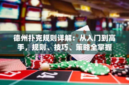 德州扑克规则详解：从入门到高手，规则、技巧、策略全掌握