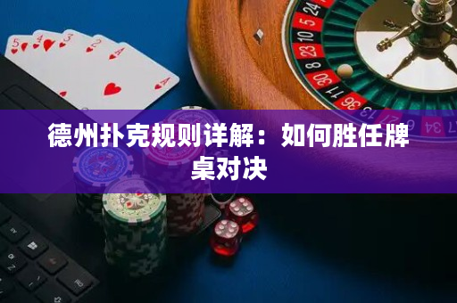 德州扑克规则详解：如何胜任牌桌对决