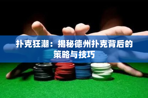 扑克狂潮：揭秘德州扑克背后的策略与技巧