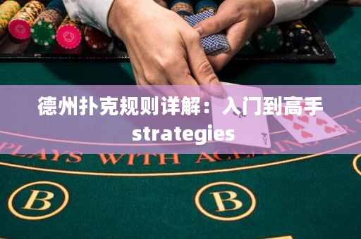 德州扑克规则详解：入门到高手 strategies