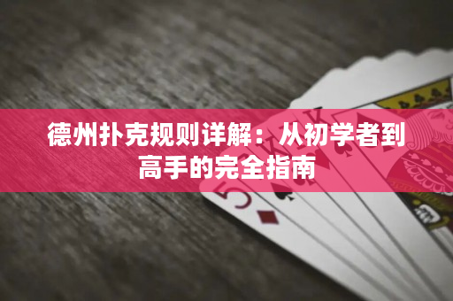 德州扑克规则详解：从初学者到高手的完全指南