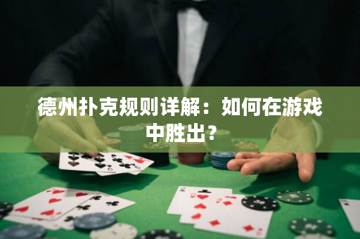 德州扑克规则详解：如何在游戏中胜出？