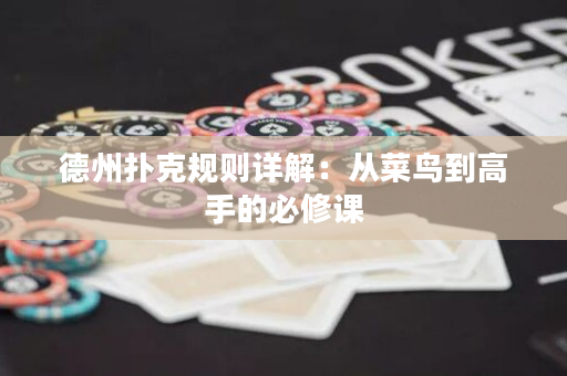 德州扑克规则详解：从菜鸟到高手的必修课