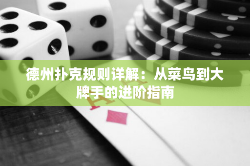 德州扑克规则详解：从菜鸟到大牌手的进阶指南
