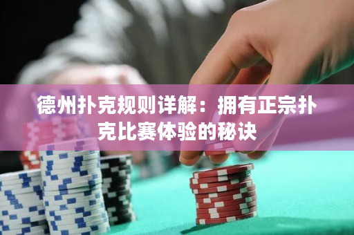 德州扑克规则详解：拥有正宗扑克比赛体验的秘诀