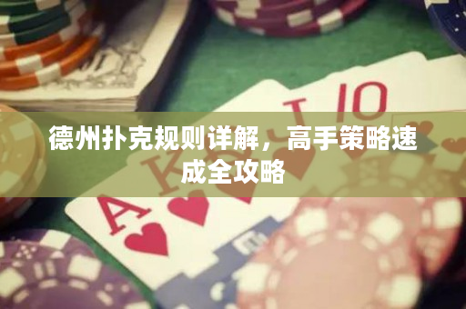 德州扑克规则详解，高手策略速成全攻略