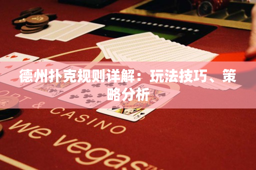 德州扑克规则详解：玩法技巧、策略分析