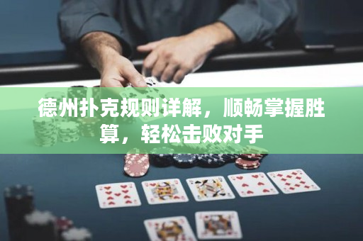 德州扑克规则详解，顺畅掌握胜算，轻松击败对手