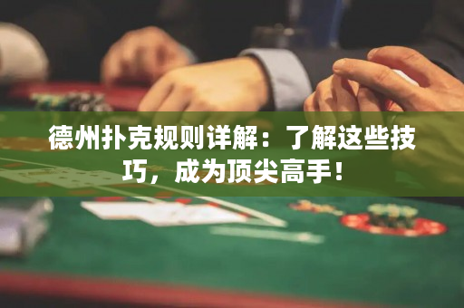 德州扑克规则详解：了解这些技巧，成为顶尖高手！