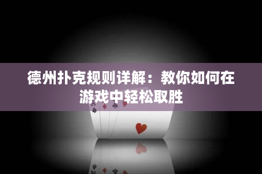 德州扑克规则详解：教你如何在游戏中轻松取胜