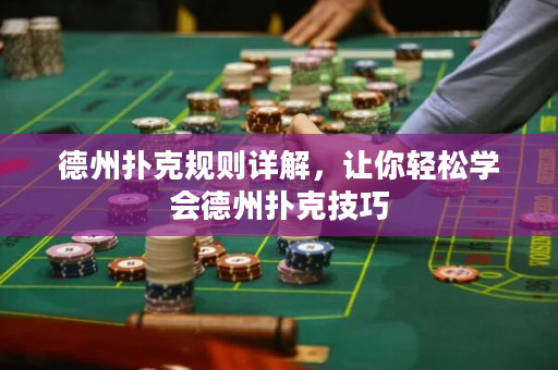 德州扑克规则详解，让你轻松学会德州扑克技巧