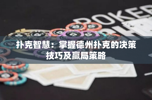 扑克智慧：掌握德州扑克的决策技巧及赢局策略