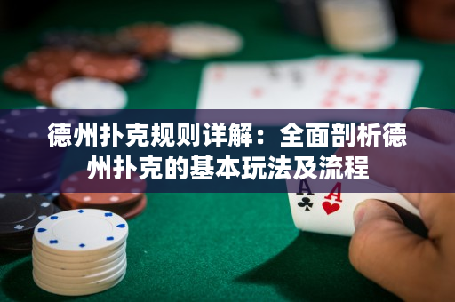 德州扑克规则详解：全面剖析德州扑克的基本玩法及流程
