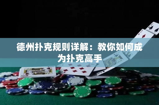 德州扑克规则详解：教你如何成为扑克高手