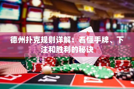 德州扑克规则详解：看懂手牌、下注和胜利的秘诀