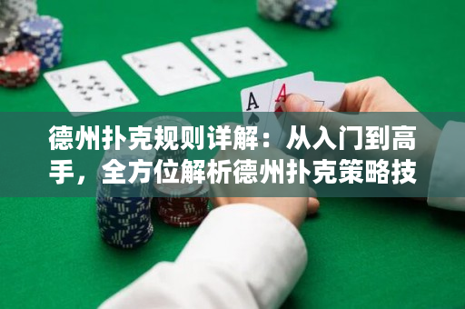 德州扑克规则详解：从入门到高手，全方位解析德州扑克策略技巧与心得