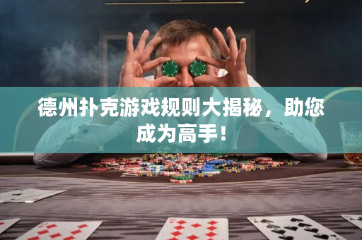 德州扑克游戏规则大揭秘，助您成为高手！